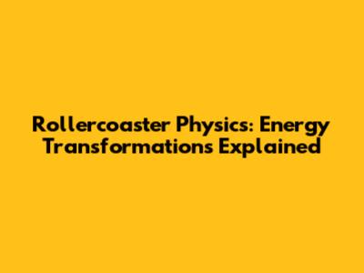 Rollercoaster Physics: Energy Transformations Explained