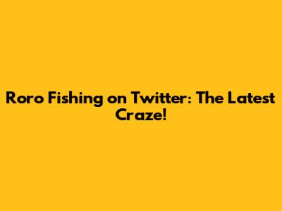 Roro Fishing on Twitter: The Latest Craze!