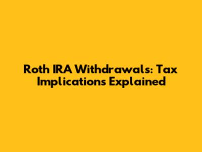 Roth IRA Withdrawals: Tax Implications Explained