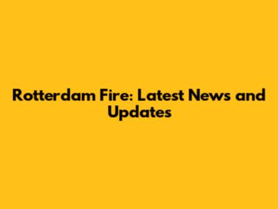 Rotterdam Fire: Latest News and Updates