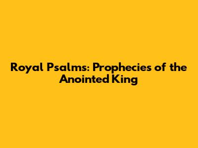 Royal Psalms: Prophecies of the Anointed King