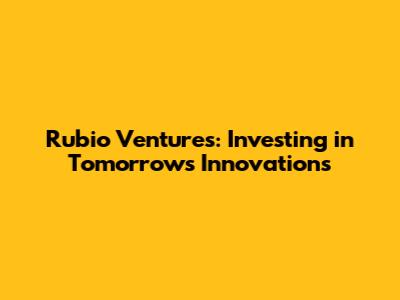 Rubio Ventures: Investing in Tomorrow's Innovations