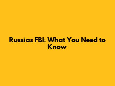 Russia's FBI: What You Need to Know