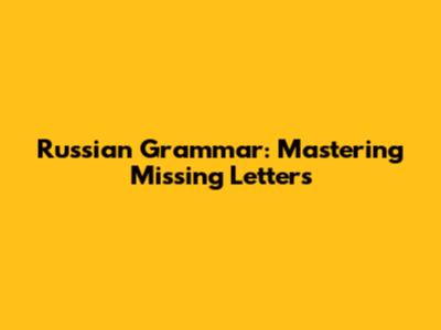 Russian Grammar: Mastering Missing Letters