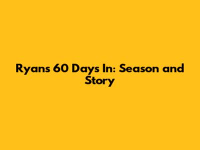 Ryan's 60 Days In: Season and Story