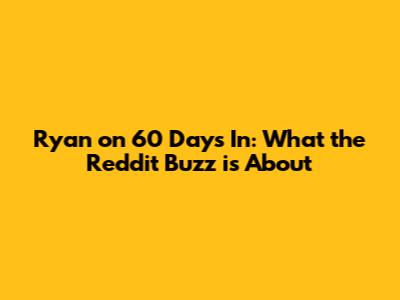 Ryan on 60 Days In: What the Reddit Buzz is About