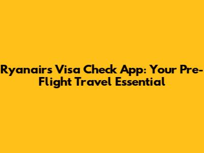 Ryanair's Visa Check App: Your Pre-Flight Travel Essential