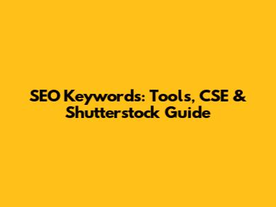 SEO Keywords: Tools, CSE & Shutterstock Guide