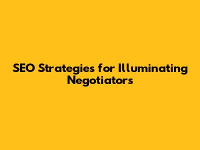 SEO Strategies for Illuminating Negotiators