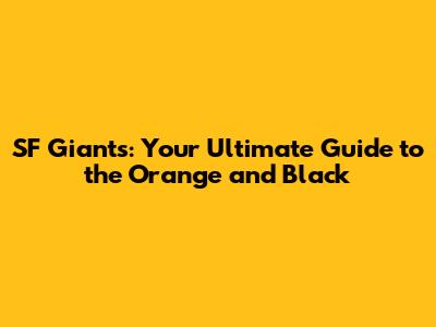 SF Giants: Your Ultimate Guide to the Orange and Black