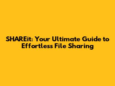 SHAREit: Your Ultimate Guide to Effortless File Sharing