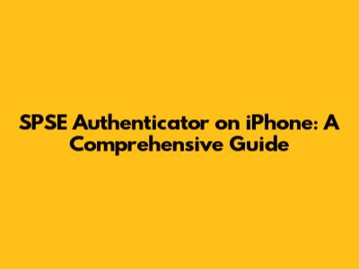SPSE Authenticator on iPhone: A Comprehensive Guide