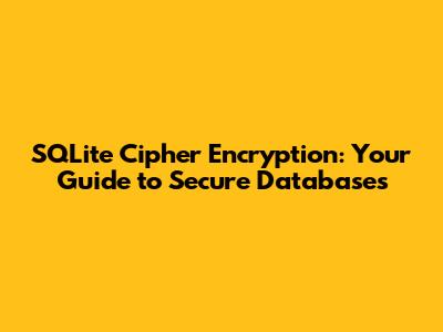 SQLite Cipher Encryption: Your Guide to Secure Databases