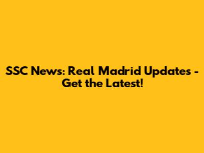 SSC News: Real Madrid Updates - Get the Latest!