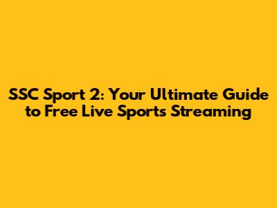 SSC Sport 2: Your Ultimate Guide to Free Live Sports Streaming