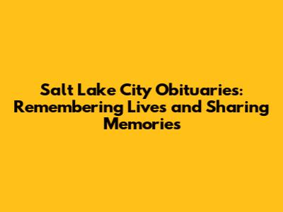 Salt Lake City Obituaries: Remembering Lives and Sharing Memories