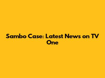 Sambo Case: Latest News on TV One