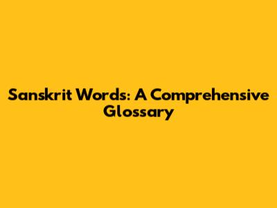 Sanskrit Words: A Comprehensive Glossary