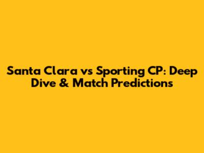 Santa Clara vs Sporting CP: Deep Dive & Match Predictions