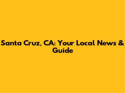 Santa Cruz, CA: Your Local News & Guide