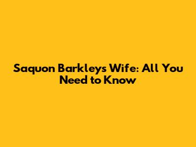 Saquon Barkley's Wife: All You Need to Know
