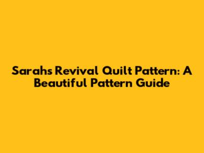 Sarah's Revival Quilt Pattern: A Beautiful Pattern Guide