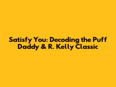Satisfy You: Decoding the Puff Daddy & R. Kelly Classic