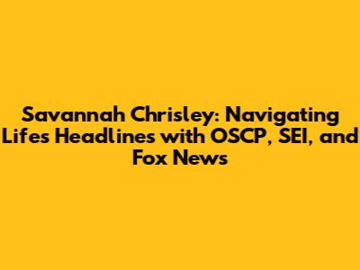 Savannah Chrisley: Navigating Life's Headlines with OSCP, SEI, and Fox News