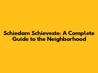 Schiedam Schieveste: A Complete Guide to the Neighborhood