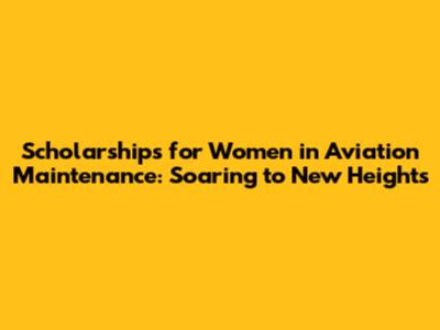 Scholarships for Women in Aviation Maintenance: Soaring to New Heights