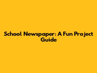 School Newspaper: A Fun Project Guide