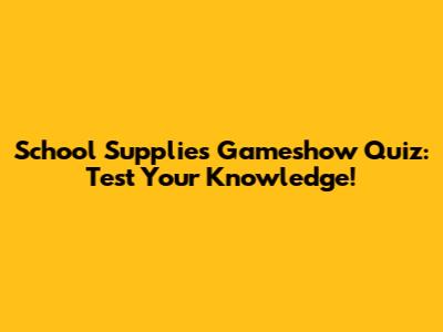 School Supplies Gameshow Quiz: Test Your Knowledge!