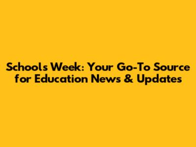 Schools Week: Your Go-To Source for Education News & Updates