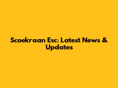 Scoekraan Esc: Latest News & Updates