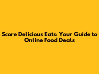 Score Delicious Eats: Your Guide to Online Food Deals