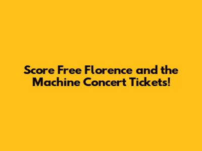 Score Free Florence and the Machine Concert Tickets!