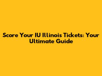Score Your IU Illinois Tickets: Your Ultimate Guide