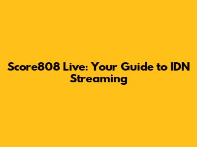 Score808 Live: Your Guide to IDN Streaming