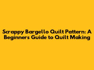 Scrappy Bargello Quilt Pattern: A Beginner's Guide to Quilt Making