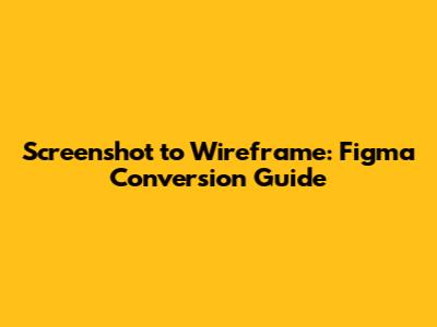 Screenshot to Wireframe: Figma Conversion Guide