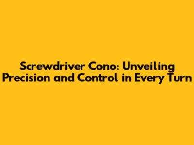 Screwdriver Cono: Unveiling Precision and Control in Every Turn