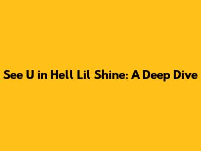See U in Hell Lil Shine: A Deep Dive