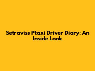 Setravis's Ptaxi Driver Diary: An Inside Look