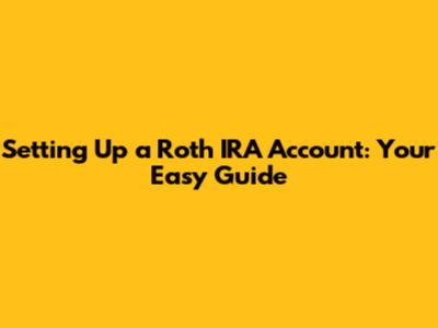Setting Up a Roth IRA Account: Your Easy Guide