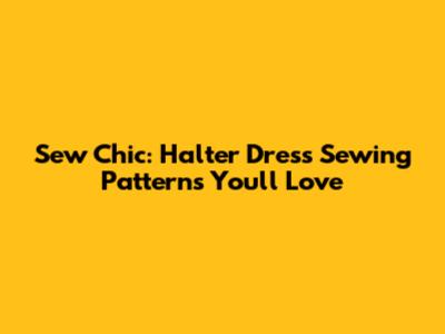 Sew Chic: Halter Dress Sewing Patterns You'll Love