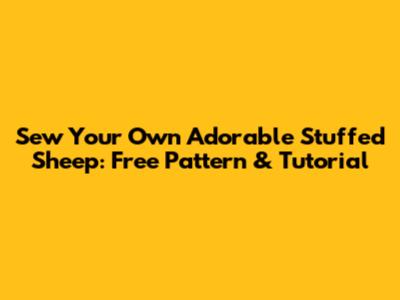 Sew Your Own Adorable Stuffed Sheep: Free Pattern & Tutorial