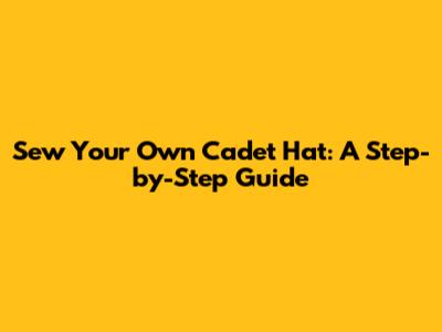 Sew Your Own Cadet Hat: A Step-by-Step Guide