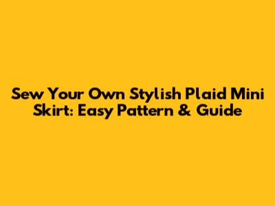Sew Your Own Stylish Plaid Mini Skirt: Easy Pattern & Guide