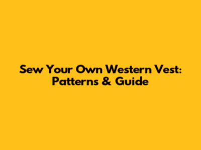 Sew Your Own Western Vest: Patterns & Guide