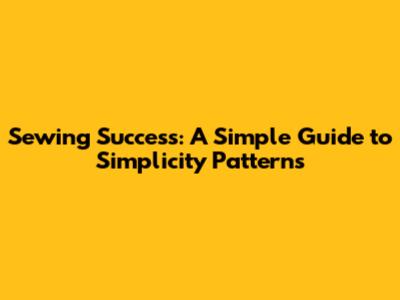 Sewing Success: A Simple Guide to Simplicity Patterns